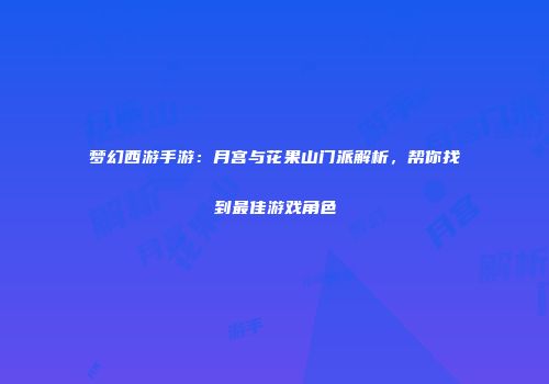 梦幻西游手游：月宫与花果山门派解析，帮你找到最佳游戏角色