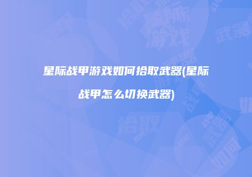 星际战甲游戏如何拾取武器(星际战甲怎么切换武器)
