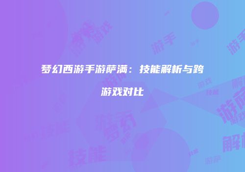 梦幻西游手游萨满：技能解析与跨游戏对比