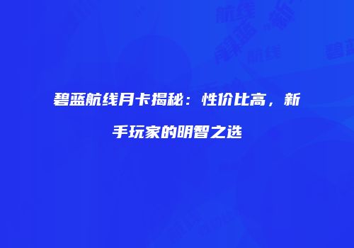 碧蓝航线月卡揭秘：性价比高，新手玩家的明智之选