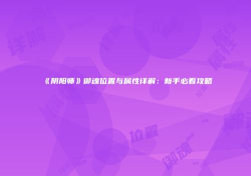 《阴阳师》御魂位置与属性详解：新手必看攻略