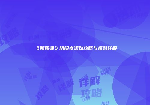 《阴阳师》阴阳寮活动攻略与福利详解