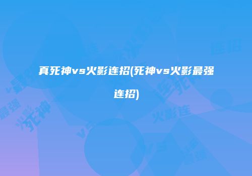 真死神vs火影连招(死神vs火影最强连招)