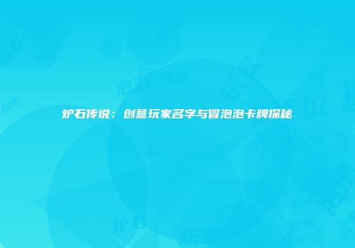 炉石传说：创意玩家名字与冒泡泡卡牌探秘