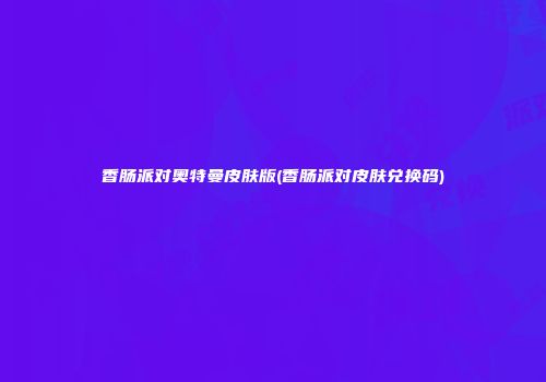 香肠派对奥特曼皮肤版(香肠派对皮肤兑换码)