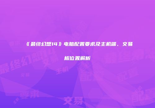 《最终幻想14》电脑配置要求及主机端、交易板位置解析