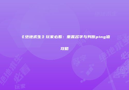 《绝地求生》玩家必看：重置名字与判断ping值攻略