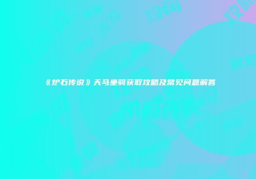 《炉石传说》天马坐骑获取攻略及常见问题解答