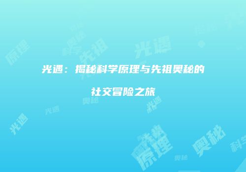 光遇：揭秘科学原理与先祖奥秘的社交冒险之旅
