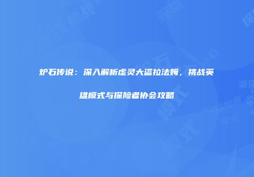 炉石传说：深入解析虚灵大盗拉法姆，挑战英雄模式与探险者协会攻略