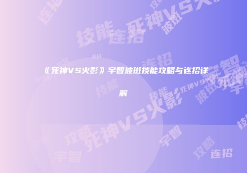 《死神VS火影》宇智波斑技能攻略与连招详解