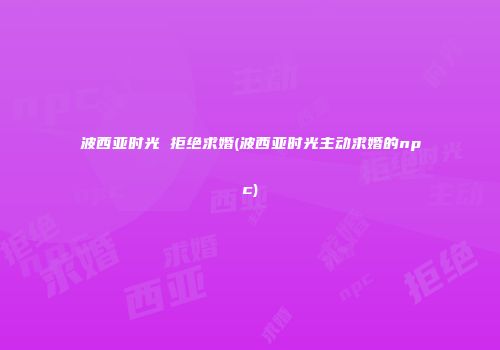 波西亚时光 拒绝求婚(波西亚时光主动求婚的npc)
