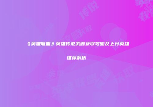 《英雄联盟》英雄传说武器获取攻略及上分英雄推荐解析