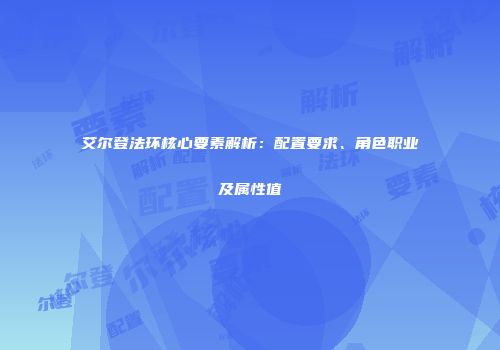 艾尔登法环核心要素解析：配置要求、角色职业及属性值