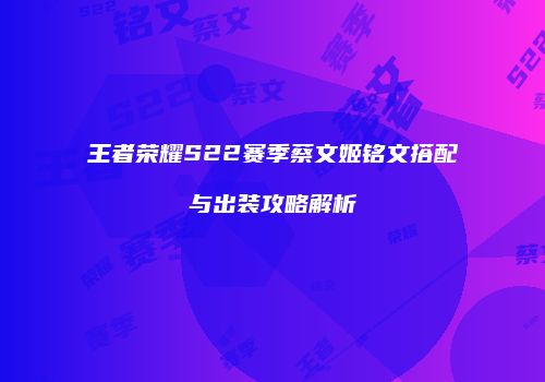 王者荣耀S22赛季蔡文姬铭文搭配与出装攻略解析
