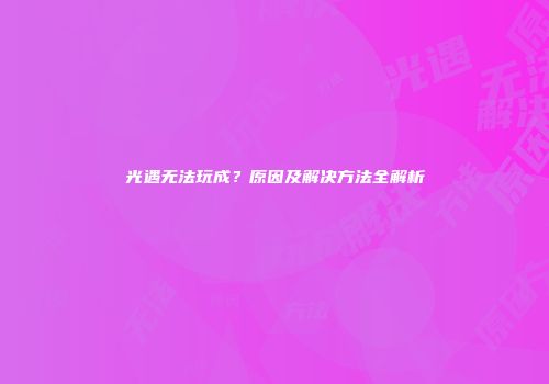 光遇无法玩成？原因及解决方法全解析