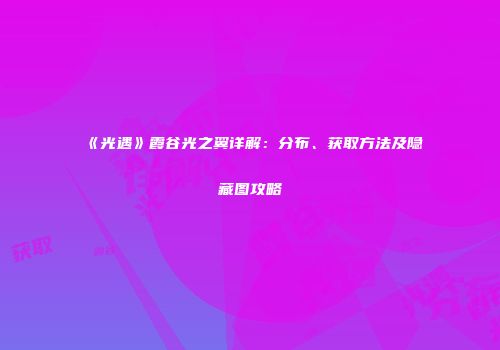 《光遇》霞谷光之翼详解：分布、获取方法及隐藏图攻略