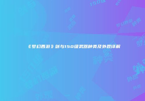 《梦幻西游》剑与150级武器种类及外观详解