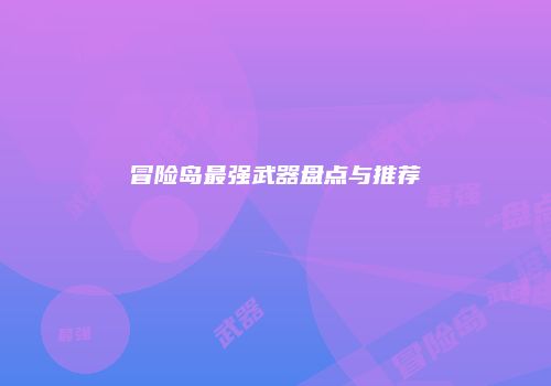 冒险岛最强武器盘点与推荐