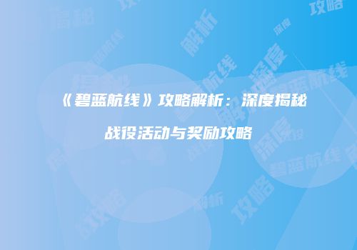《碧蓝航线》攻略解析：深度揭秘战役活动与奖励攻略