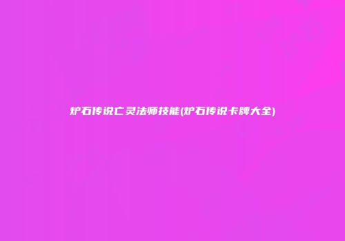 炉石传说亡灵法师技能(炉石传说卡牌大全)