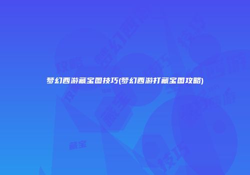 梦幻西游藏宝图技巧(梦幻西游打藏宝图攻略)