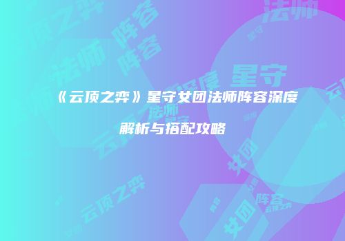 《云顶之弈》星守女团法师阵容深度解析与搭配攻略