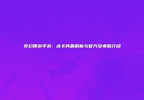 梦幻西游手游：点卡问题解析与官方安卓版介绍