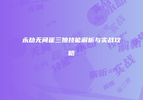 永劫无间崔三娘技能解析与实战攻略