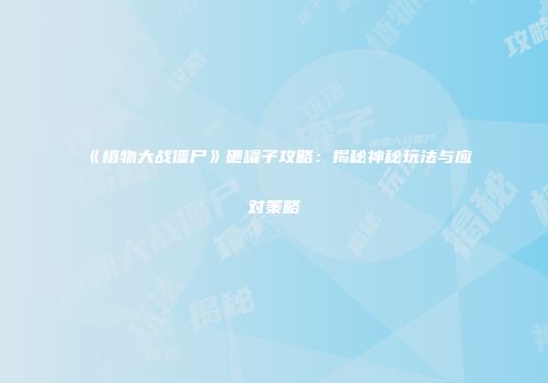 《植物大战僵尸》砸罐子攻略：揭秘神秘玩法与应对策略