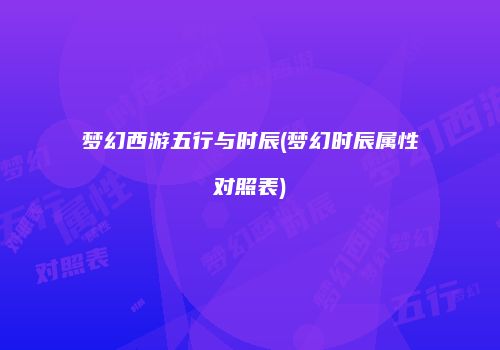 梦幻西游五行与时辰(梦幻时辰属性对照表)