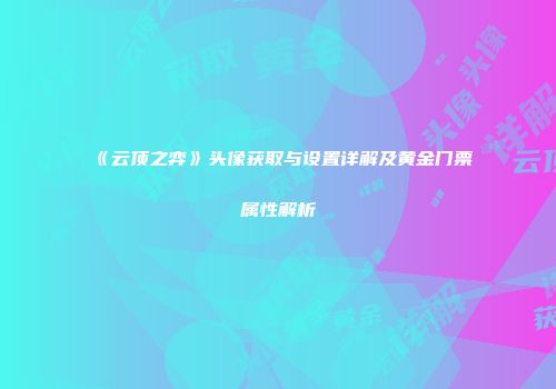 《云顶之弈》头像获取与设置详解及黄金门票属性解析