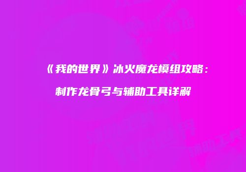 《我的世界》冰火魔龙模组攻略：制作龙骨弓与辅助工具详解