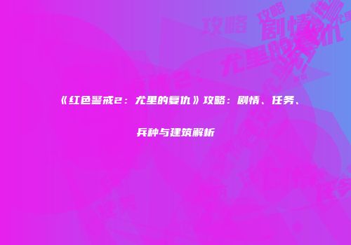 《红色警戒2：尤里的复仇》攻略：剧情、任务、兵种与建筑解析