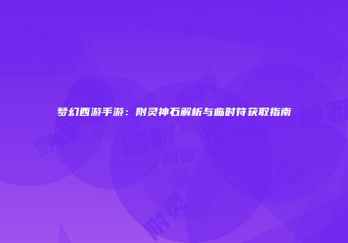 梦幻西游手游：附灵神石解析与临时符获取指南