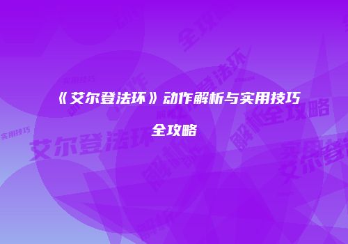 《艾尔登法环》动作解析与实用技巧全攻略