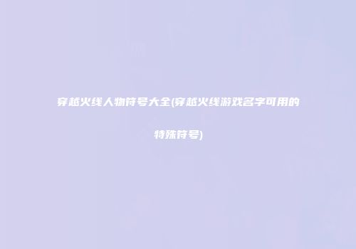 穿越火线人物符号大全(穿越火线游戏名字可用的特殊符号)