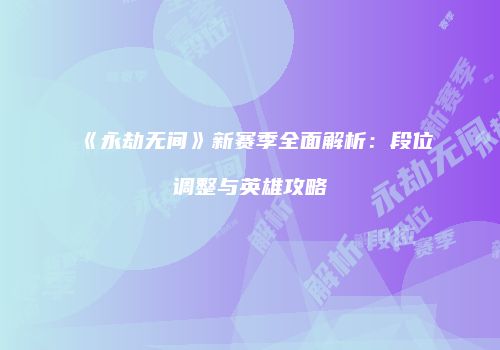 《永劫无间》新赛季全面解析：段位调整与英雄攻略