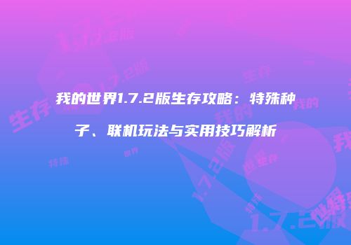 我的世界1.7.2版生存攻略：特殊种子、联机玩法与实用技巧解析