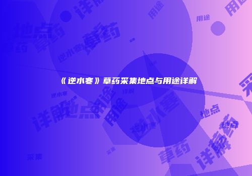 《逆水寒》草药采集地点与用途详解