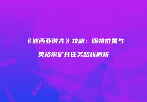 《波西亚时光》攻略：明特位置与英格尔矿井任务路线解析