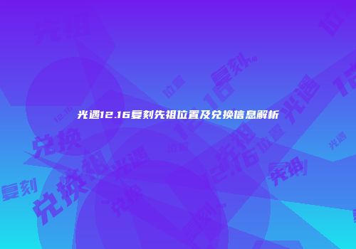 光遇12.16复刻先祖位置及兑换信息解析