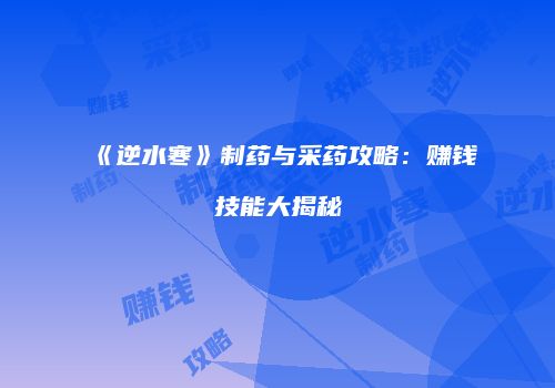 《逆水寒》制药与采药攻略：赚钱技能大揭秘