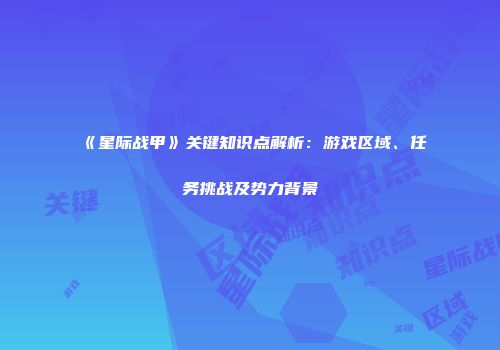 《星际战甲》关键知识点解析：游戏区域、任务挑战及势力背景