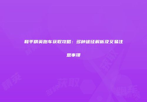 和平精英跑车获取攻略：多种途径解析及交易注意事项