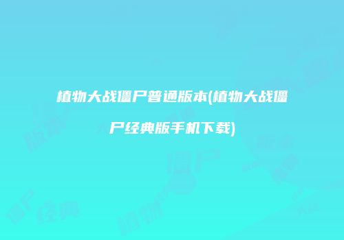 植物大战僵尸普通版本(植物大战僵尸经典版手机下载)