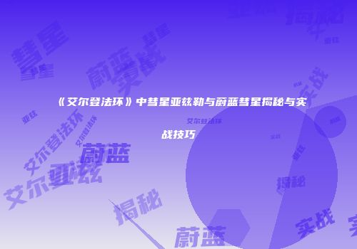 《艾尔登法环》中彗星亚兹勒与蔚蓝彗星揭秘与实战技巧