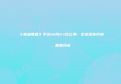 《英雄联盟》手游10月27日公测：全球逐步开放，国服待定
