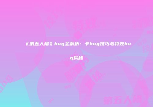 《第五人格》bug全解析：卡bug技巧与特效bug揭秘
