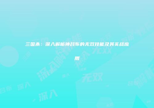 三国杀：深入解析神吕布的无双技能及其实战应用